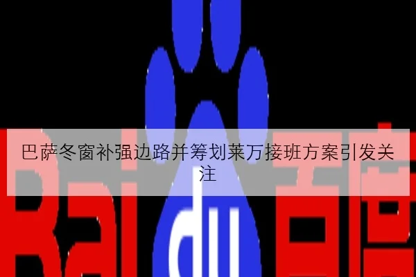 巴萨冬窗补强边路并筹划莱万接班方案引发关注